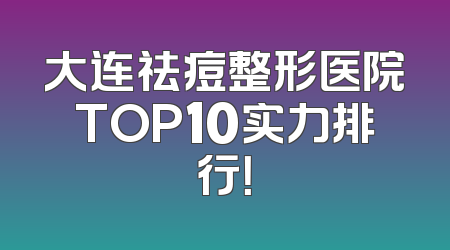 大连祛痘整形医院TOP10实力排行！