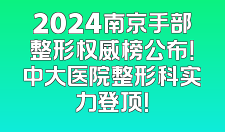 2024南京手部整形权威榜公布！中大医院整形科实力登顶！