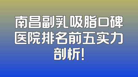 南昌副乳吸脂口碑医院排名前五实力剖析！