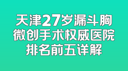 天津27岁漏斗胸微创手术权威医院排名前五详解
