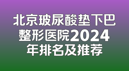 北京玻尿酸垫下巴整形医院2024年排名及推荐
