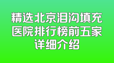 精选北京泪沟填充医院排行榜前五家详细介绍
