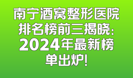南宁酒窝整形医院排名榜前三揭晓：2024年最新榜单出炉！