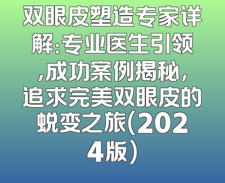双眼皮塑造专家详解：专业医生引领，成功案例揭秘，追求完美双眼皮的蜕变之旅（2024版）