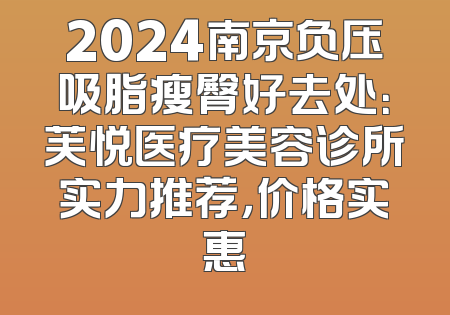 2024南京负压吸脂瘦臀好去处：芙悦医疗美容诊所实力推荐，价格实惠