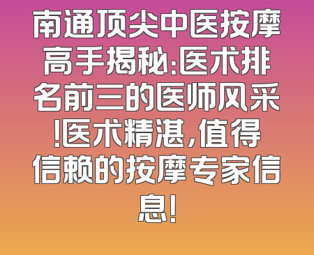 南通顶尖中医按摩高手揭秘：医术排名前三的医师风采！医术精湛，值得信赖的按摩专家信息！