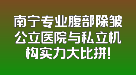 南宁专业腹部除皱公立医院与私立机构实力大比拼！
