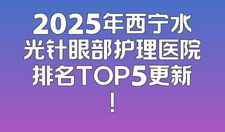 2025年西宁水光针眼部护理医院排名TOP5更新！
