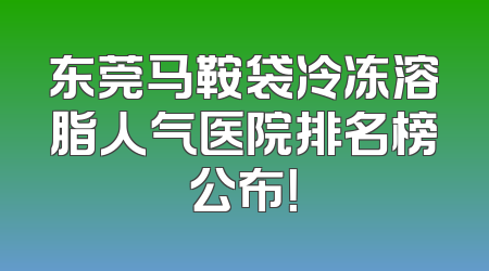 东莞马鞍袋冷冻溶脂人气医院排名榜公布！