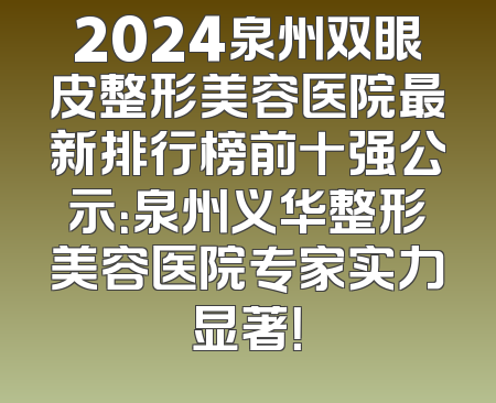 2024泉州双眼皮整形美容医院最新排行榜前十强公示：泉州义华整形美容医院专家实力显著！