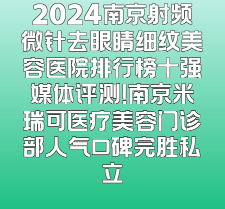 2024南京射频微针去眼睛细纹美容医院排行榜十强媒体评测！南京米瑞可医疗美容门诊部人气口碑完胜私立