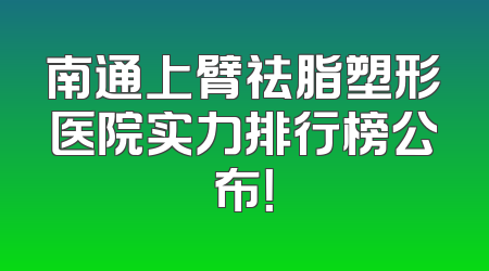 南通上臂祛脂塑形医院实力排行榜公布！