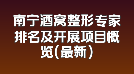 南宁酒窝整形专家排名及开展项目概览（最新）
