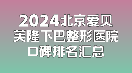 2024北京爱贝芙隆下巴整形医院口碑排名汇总