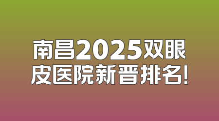 南昌2025双眼皮医院新晋排名！