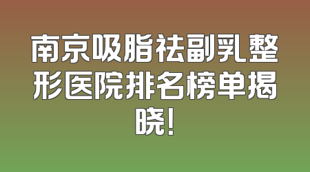 南京吸脂祛副乳整形医院排名榜单揭晓！