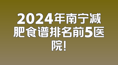 2024年南宁减肥食谱排名前5医院!