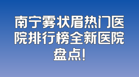 南宁雾状眉热门医院排行榜全新医院盘点!
