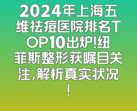 2024年上海五维祛痘医院排名TOP10出炉！纽菲斯整形获瞩目关注，解析真实状况！