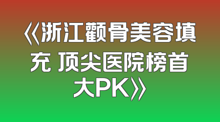 《浙江颧骨美容填充 顶尖医院榜首大PK》