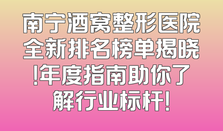 南宁酒窝整形医院全新排名榜单揭晓！年度指南助你了解行业标杆！