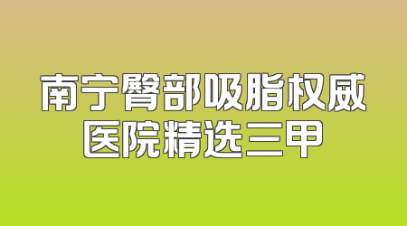 南宁臀部吸脂权威医院精选三甲