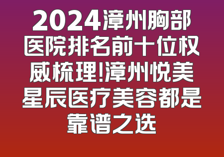 2024漳州胸部医院排名前十位权威梳理！漳州悦美星辰医疗美容都是靠谱之选