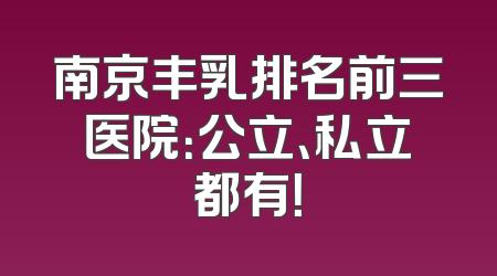 南京丰乳排名前三医院：公立、私立都有！