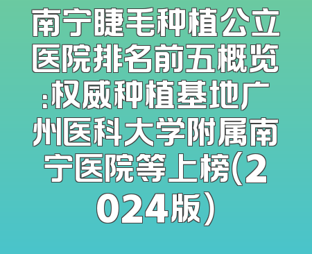 南宁睫毛种植公立医院排名前五概览：权威种植基地广州医科大学附属南宁医院等上榜（2024版）