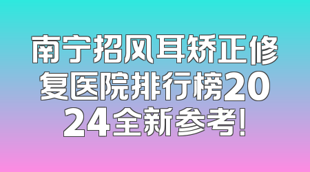 南宁招风耳矫正修复医院排行榜2024全新参考！