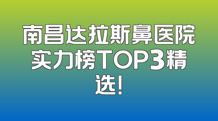 南昌达拉斯鼻医院实力榜TOP3精选！