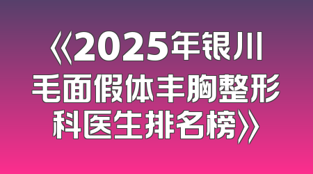 《2025年银川毛面假体丰胸整形科医生排名榜》