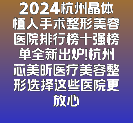 2024杭州晶体植入手术整形美容医院排行榜十强榜单全新出炉！杭州芯美昕医疗美容整形选择这些医院更放心