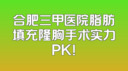 合肥三甲医院脂肪填充隆胸手术实力PK!