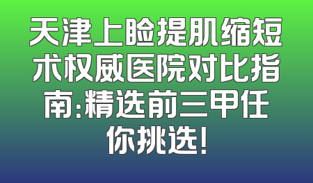 天津上睑提肌缩短术权威医院对比指南：精选前三甲任你挑选！