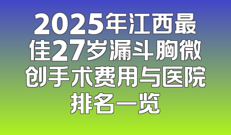 2025年江西最佳27岁漏斗胸微创手术费用与医院排名一览