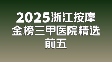 2025浙江按摩金榜三甲医院精选前五