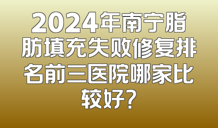 2024年南宁脂肪填充失败修复排名前三医院哪家比较好？