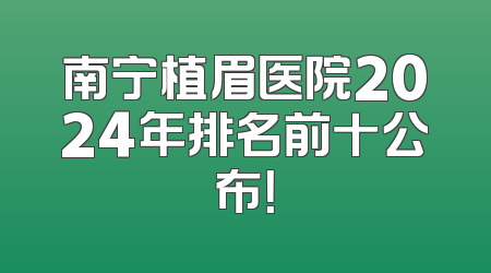 南宁植眉医院2024年排名前十公布！