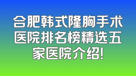合肥韩式隆胸手术医院排名榜精选五家医院介绍！