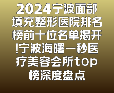 2024宁波面部填充整形医院排名榜前十位名单揭开！宁波海曙一秒医疗美容会所top榜深度盘点