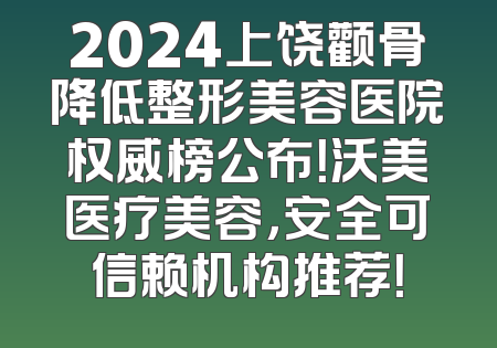 2024上饶颧骨降低整形美容医院权威榜公布！沃美医疗美容，安全可信赖机构推荐！
