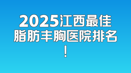 2025江西最佳脂肪丰胸医院排名！