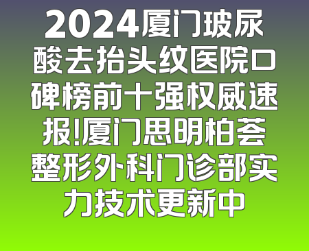 2024厦门玻尿酸去抬头纹医院口碑榜前十强权威速报！厦门思明柏荟整形外科门诊部实力技术更新中