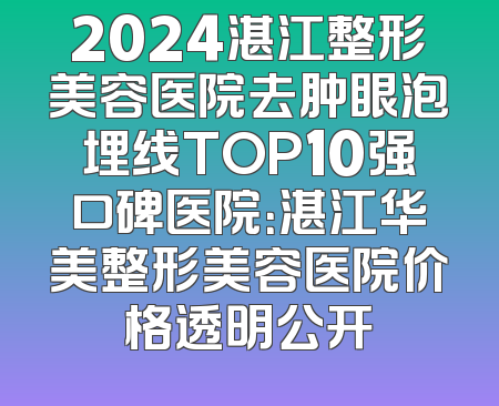 2024湛江整形美容医院去肿眼泡埋线TOP10强口碑医院：湛江华美整形美容医院价格透明公开
