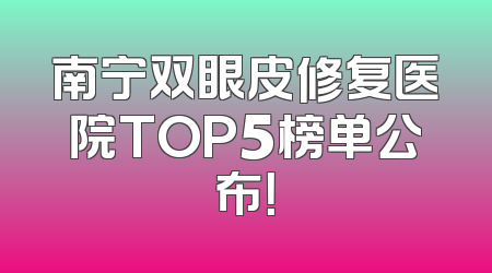 南宁双眼皮修复医院TOP5榜单公布！