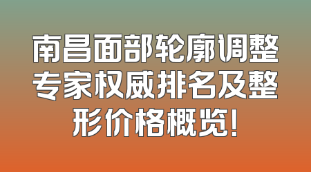南昌面部轮廓调整专家权威排名及整形价格概览！