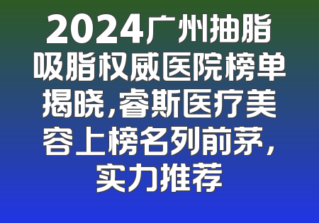 2024广州抽脂吸脂权威医院榜单揭晓，睿斯医疗美容上榜名列前茅，实力推荐