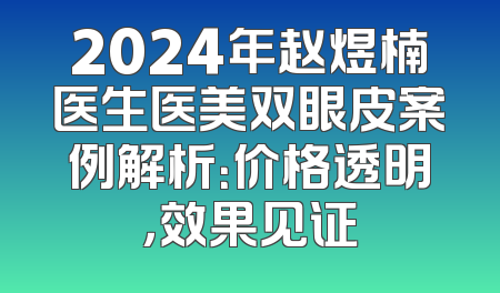 2024年赵煜楠医生医美双眼皮案例解析：价格透明，效果见证