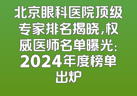 北京眼科医院顶级专家排名揭晓，权威医师名单曝光：2024年度榜单出炉